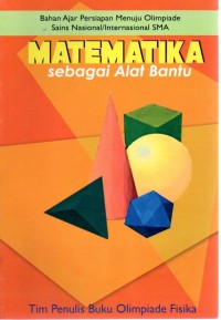 BAHAN AJAR PERSIAPAN MENUJU OLIMPIADE SAINS NASIONAL/ INTERNASIONAL SMA : MATEMATIKA SEBAGAI ALAT BANTU